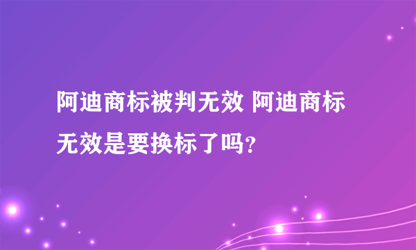 阿迪商标被判无效 阿迪商标无效是要换标了吗？