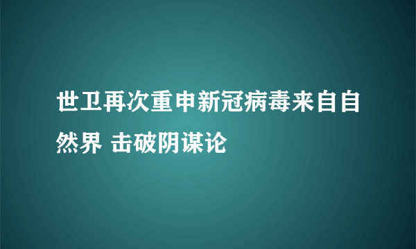 世卫再次重申新冠病毒来自自然界 击破阴谋论