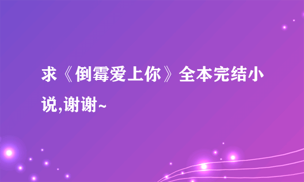 求《倒霉爱上你》全本完结小说,谢谢~