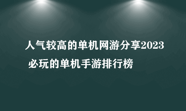 人气较高的单机网游分享2023 必玩的单机手游排行榜