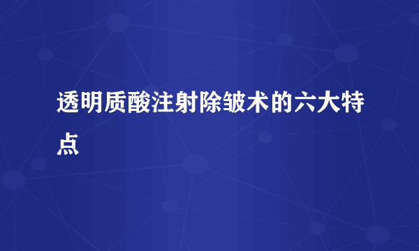 透明质酸注射除皱术的六大特点