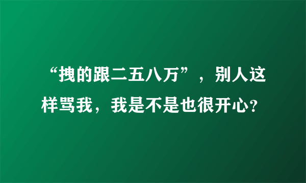 “拽的跟二五八万”，别人这样骂我，我是不是也很开心？