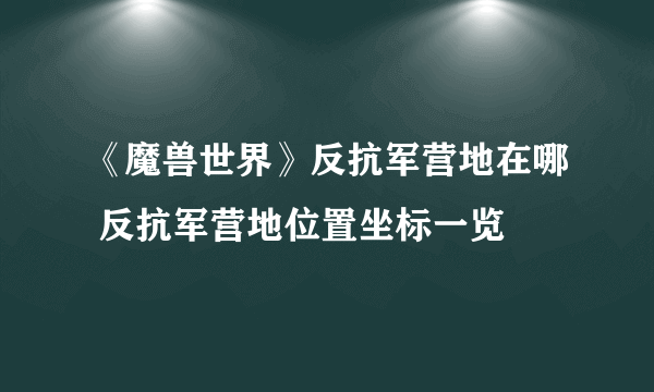 《魔兽世界》反抗军营地在哪 反抗军营地位置坐标一览