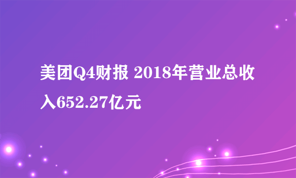 美团Q4财报 2018年营业总收入652.27亿元