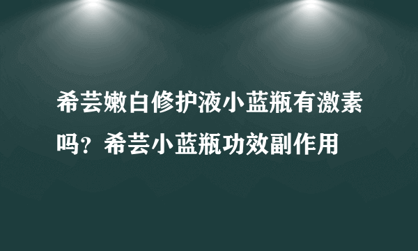 希芸嫩白修护液小蓝瓶有激素吗？希芸小蓝瓶功效副作用