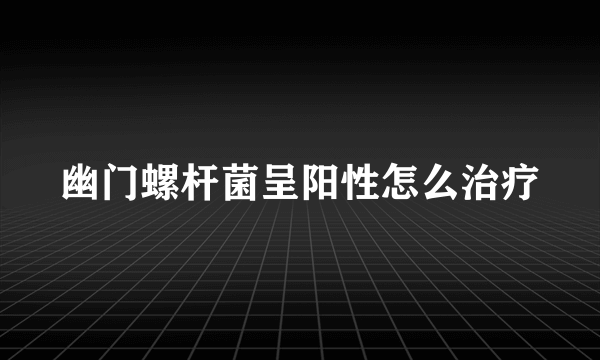 幽门螺杆菌呈阳性怎么治疗