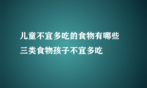 儿童不宜多吃的食物有哪些 三类食物孩子不宜多吃