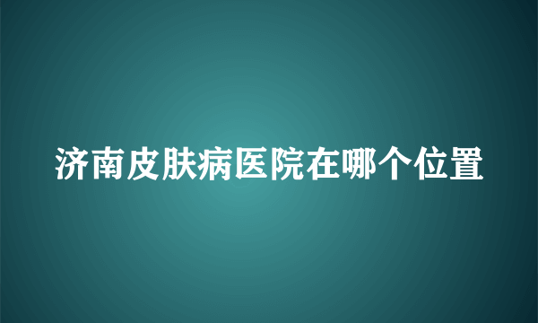 济南皮肤病医院在哪个位置