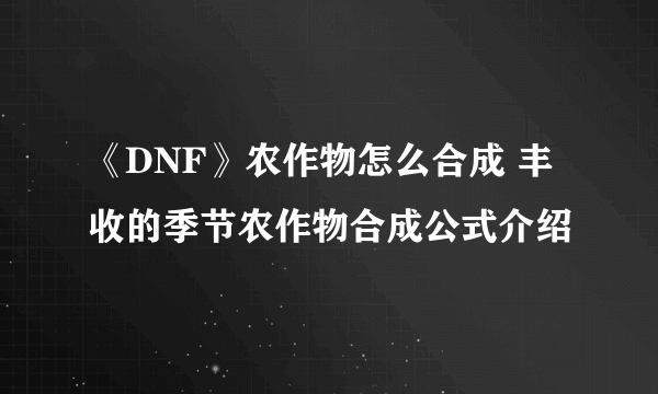 《DNF》农作物怎么合成 丰收的季节农作物合成公式介绍