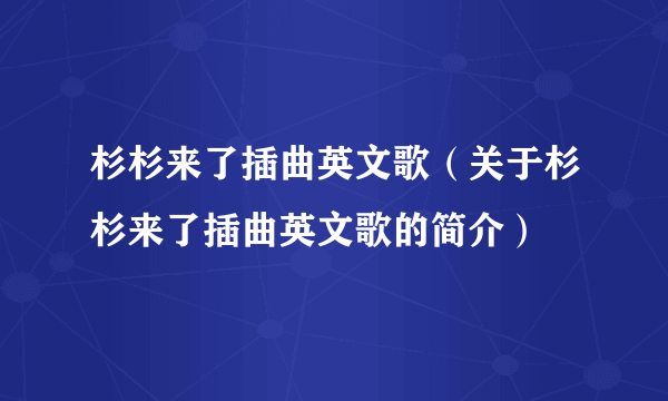 杉杉来了插曲英文歌（关于杉杉来了插曲英文歌的简介）