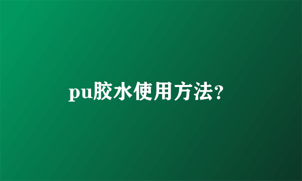 pu胶水使用方法？