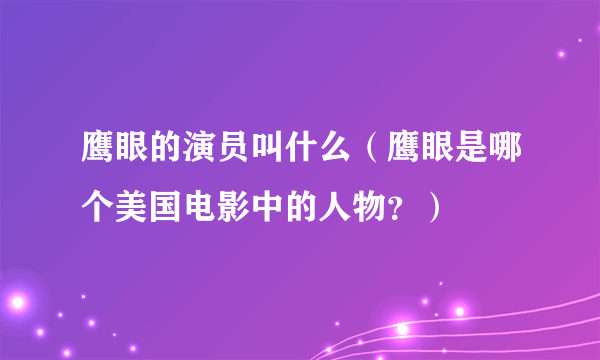 鹰眼的演员叫什么（鹰眼是哪个美国电影中的人物？）