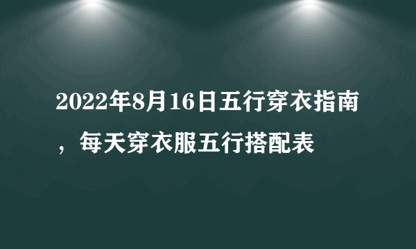 2022年8月16日五行穿衣指南，每天穿衣服五行搭配表