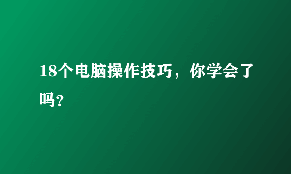 18个电脑操作技巧，你学会了吗？