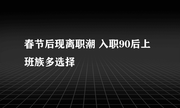 春节后现离职潮 入职90后上班族多选择