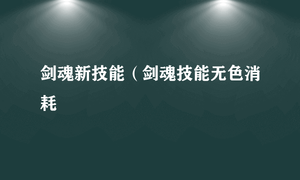 剑魂新技能（剑魂技能无色消耗