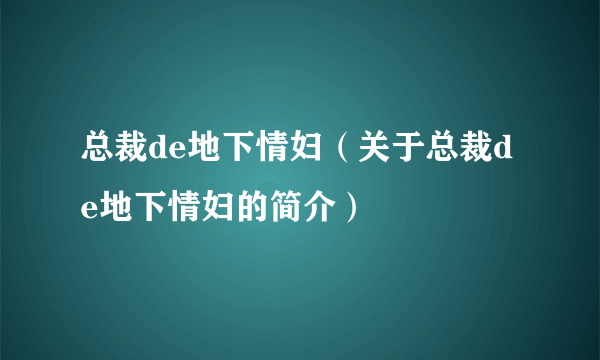 总裁de地下情妇（关于总裁de地下情妇的简介）