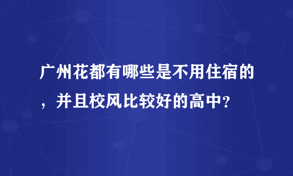 广州花都有哪些是不用住宿的，并且校风比较好的高中？