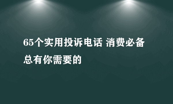 65个实用投诉电话 消费必备总有你需要的