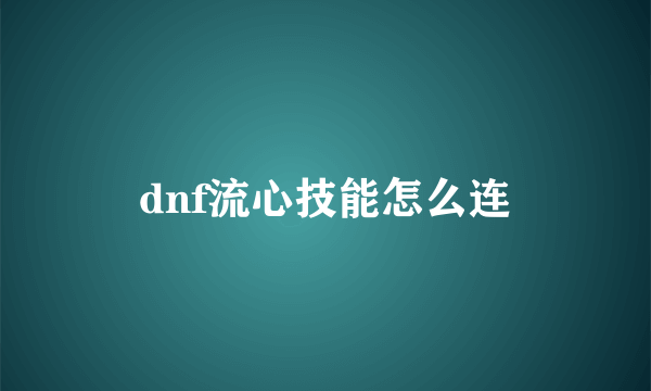 dnf流心技能怎么连