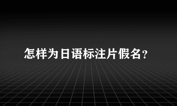 怎样为日语标注片假名？