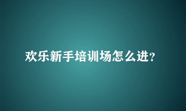 欢乐新手培训场怎么进？