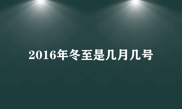 2016年冬至是几月几号