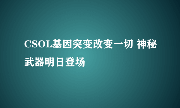 CSOL基因突变改变一切 神秘武器明日登场