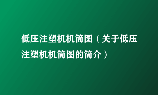 低压注塑机机筒图（关于低压注塑机机筒图的简介）