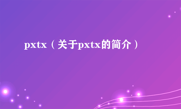 pxtx（关于pxtx的简介）