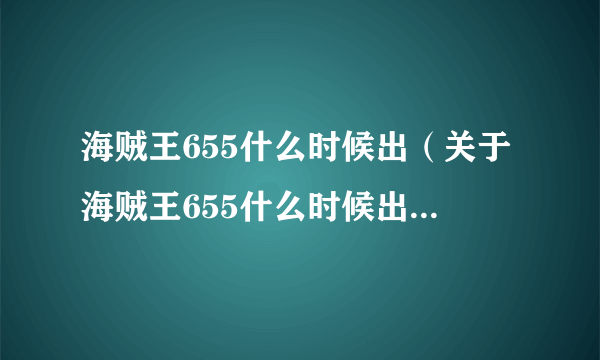 海贼王655什么时候出（关于海贼王655什么时候出的简介）