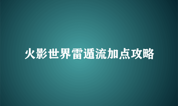 火影世界雷遁流加点攻略