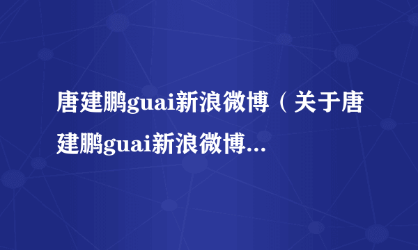 唐建鹏guai新浪微博（关于唐建鹏guai新浪微博的简介）