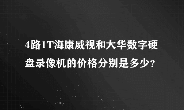 4路1T海康威视和大华数字硬盘录像机的价格分别是多少？