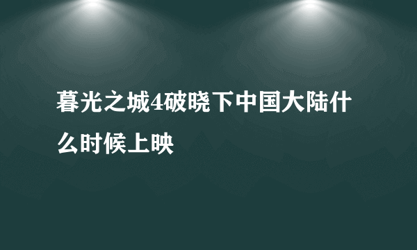 暮光之城4破晓下中国大陆什么时候上映