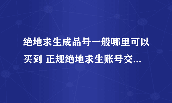 绝地求生成品号一般哪里可以买到 正规绝地求生账号交易平台推荐