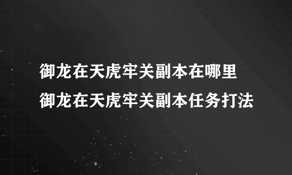 御龙在天虎牢关副本在哪里 御龙在天虎牢关副本任务打法