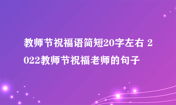 教师节祝福语简短20字左右 2022教师节祝福老师的句子