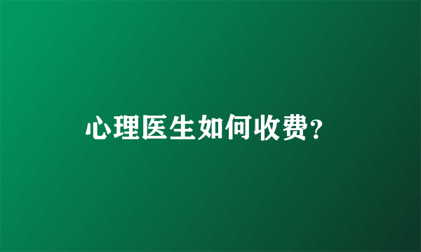 心理医生如何收费？