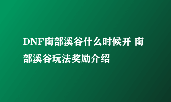 DNF南部溪谷什么时候开 南部溪谷玩法奖励介绍