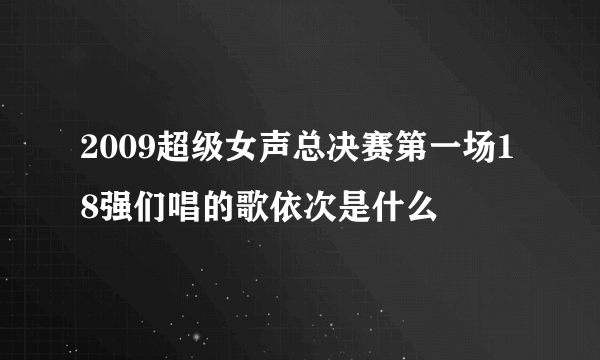 2009超级女声总决赛第一场18强们唱的歌依次是什么