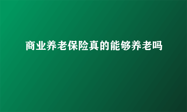 商业养老保险真的能够养老吗