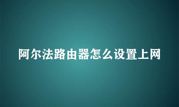 阿尔法路由器怎么设置上网