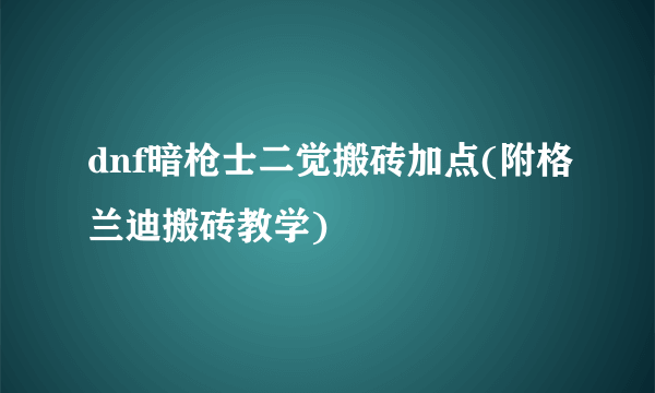 dnf暗枪士二觉搬砖加点(附格兰迪搬砖教学)