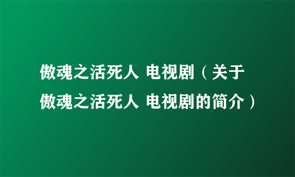 傲魂之活死人 电视剧（关于傲魂之活死人 电视剧的简介）