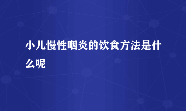 小儿慢性咽炎的饮食方法是什么呢