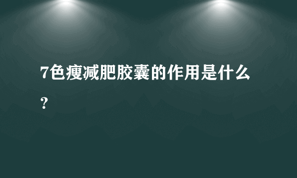 7色瘦减肥胶囊的作用是什么？