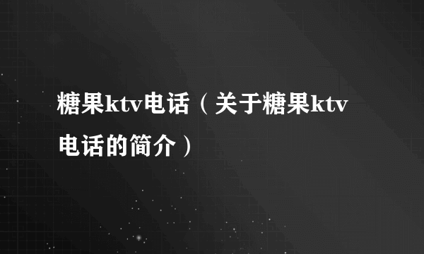 糖果ktv电话（关于糖果ktv电话的简介）