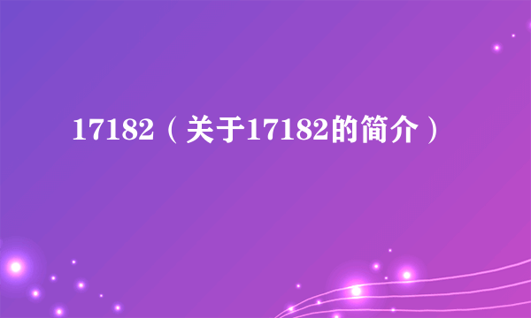 17182（关于17182的简介）