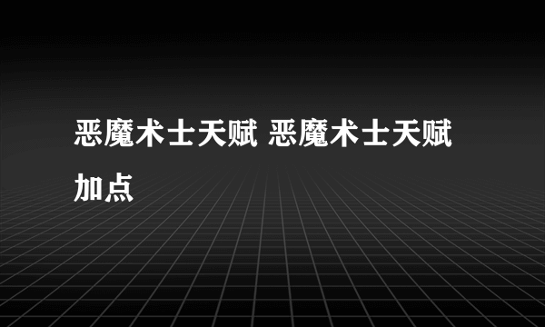 恶魔术士天赋 恶魔术士天赋加点